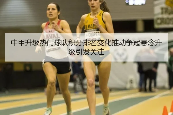 中甲升级热门球队积分排名变化推动争冠悬念升级引发关注